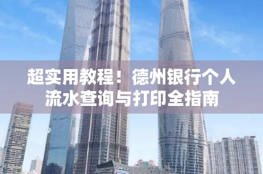 超实用教程!德州银行个人流水查询与打印全指南