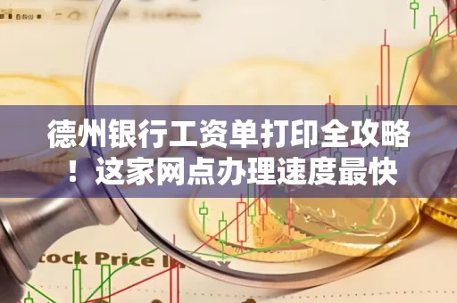 德州银行工资单打印全攻略!这家网点办理速度最快