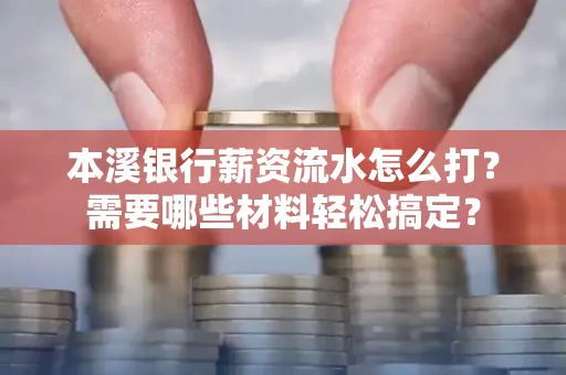 本溪银行薪资流水怎么打？需要哪些材料轻松搞定？