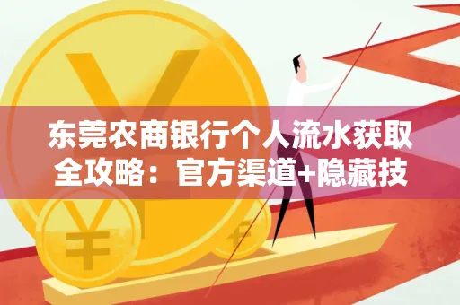 东莞农商银行个人流水获取全攻略：官方渠道+隐藏技巧大公开